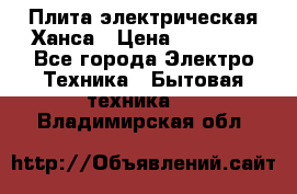 Плита электрическая Ханса › Цена ­ 10 000 - Все города Электро-Техника » Бытовая техника   . Владимирская обл.